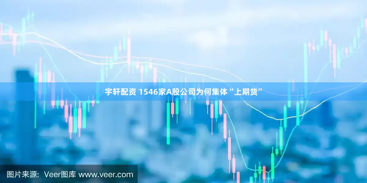 宇轩配资 1546家A股公司为何集体“上期货”