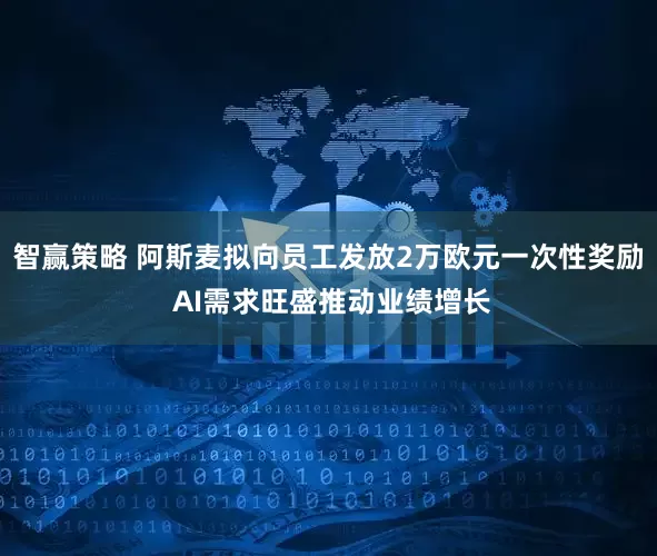 智赢策略 阿斯麦拟向员工发放2万欧元一次性奖励 AI需求旺盛推动业绩增长